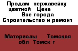 Продам  нержавейку, цветной › Цена ­ 180 - Все города Строительство и ремонт » Материалы   . Томская обл.,Томск г.